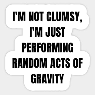 I'm not clumsy, I'm just performing random acts of gravity Sticker